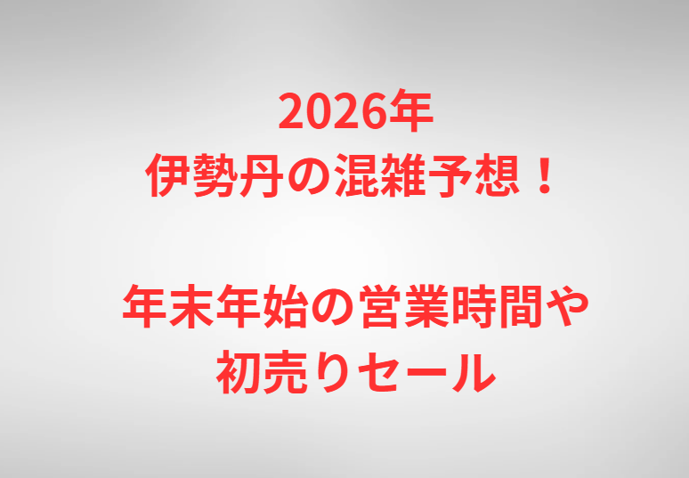 2026年伊勢丹の混雑予想！年末年始の営業時間や初売りセール