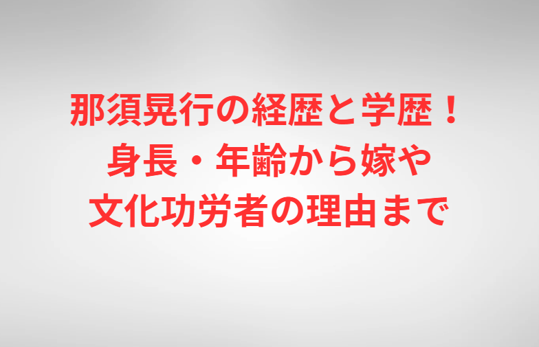 那須晃行の経歴と学歴！身長・年齢から嫁や文化功労者の理由まで