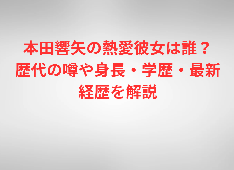 本田響矢の熱愛彼女は誰？歴代の噂や身長・学歴・最新経歴を解説