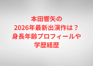 本田響矢の2026年最新出演作は？身長年齢プロフィールや学歴経歴