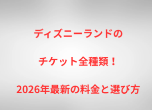 ディズニーランドのチケット全種類！2026年最新の料金と選び方