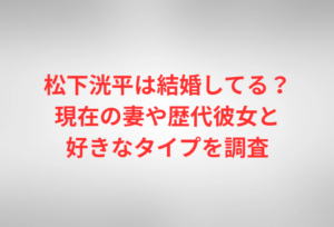 松下洸平は結婚してる?現在の妻や歴代彼女と好きなタイプを調査