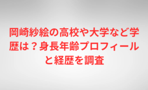 岡崎紗絵の高校や大学など学歴は?身長年齢プロフィールと経歴を調査