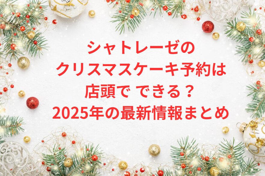 シャトレーゼのクリスマスケーキ予約は店頭でできる？2025年の最新情報まとめ