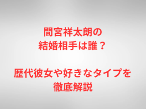 間宮祥太朗の結婚相手は誰？歴代彼女や好きなタイプを徹底解説