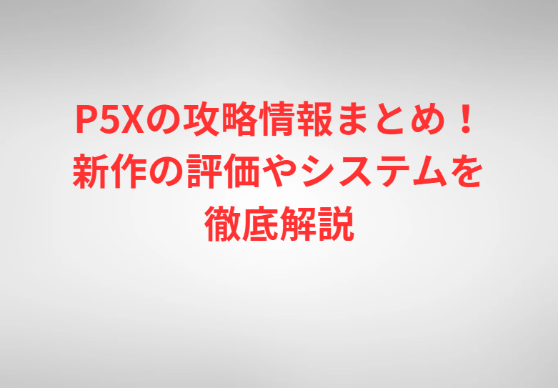 P5Xの攻略情報まとめ！新作の評価やシステムを徹底解説