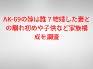 AK-69の嫁は誰？結婚した妻との馴れ初めや子供など家族構成を調査