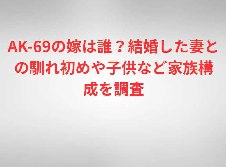 AK-69の嫁は誰？結婚した妻との馴れ初めや子供など家族構成を調査