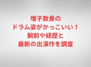 増子敦貴のドラム姿がかっこいい！腕前や経歴と最新の出演作を調査