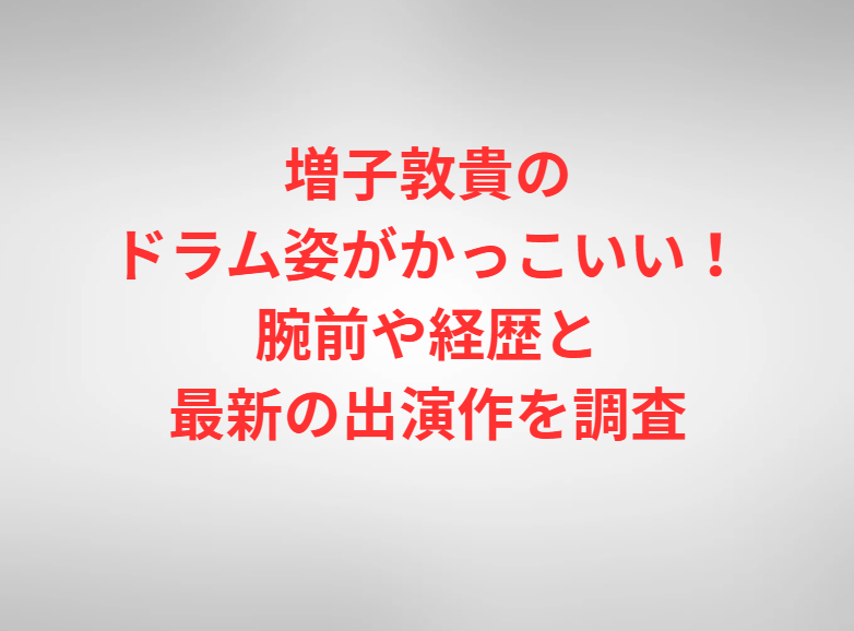 増子敦貴のドラム姿がかっこいい！腕前や経歴と最新の出演作を調査