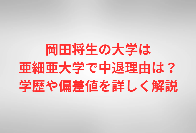 岡田将生の大学は亜細亜大学で中退理由は？学歴や偏差値を詳しく解説