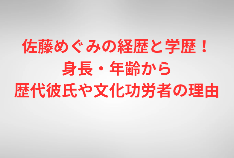 佐藤めぐみの経歴と学歴！身長・年齢から歴代彼氏や文化功労者の理由