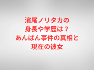 濱尾ノリタカの身長や学歴は？あんぱん事件の真相と現在の彼女