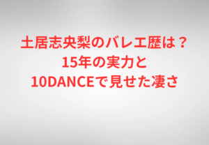 土居志央梨のバレエ歴は？15年の実力と10DANCEで見せた凄さ
