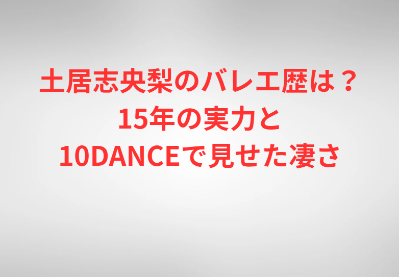 土居志央梨のバレエ歴は？15年の実力と10DANCEで見せた凄さ