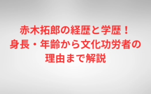 赤木拓郎の経歴と学歴！身長・年齢から文化功労者の理由まで解説