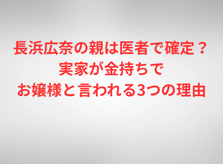 長浜広奈の親は医者で確定？実家が金持ちでお嬢様と言われる3つの理由