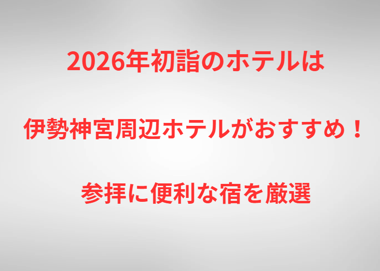 2026年初詣のホテルは伊勢神宮周辺ホテルがおすすめ！参拝に便利な宿を厳選