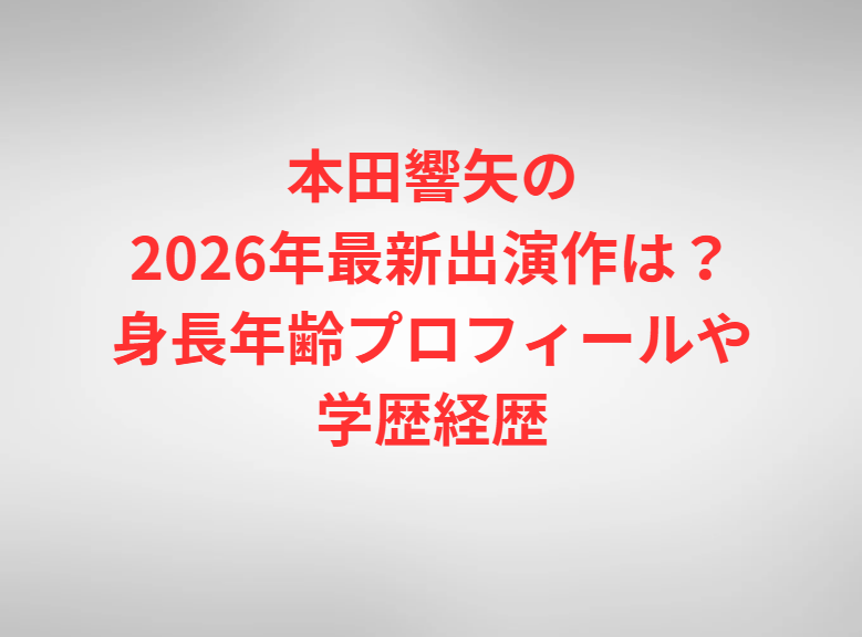 本田響矢の2026年最新出演作は？身長年齢プロフィールや学歴経歴