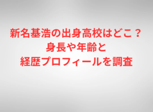 新名基浩の出身高校はどこ？身長や年齢と経歴プロフィールを調査