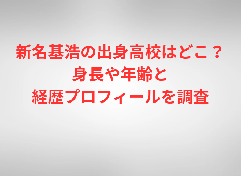 新名基浩の出身高校はどこ？身長や年齢と経歴プロフィールを調査