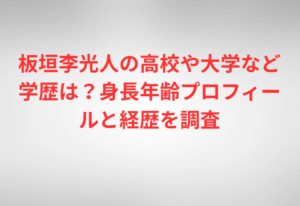 板垣李光人の高校や大学など学歴は？身長年齢プロフィールと経歴を調査