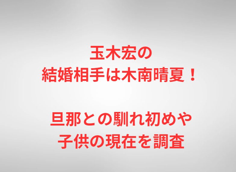 玉木宏の結婚相手は木南晴夏！旦那との馴れ初めや子供の現在を調査