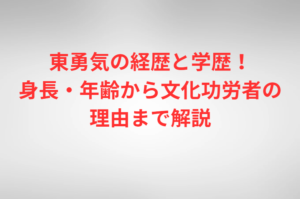 東勇気の経歴と学歴！身長・年齢から文化功労者の理由まで解説