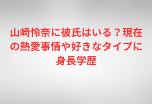 山崎怜奈に彼氏はいる？現在の熱愛事情や好きなタイプに身長学歴