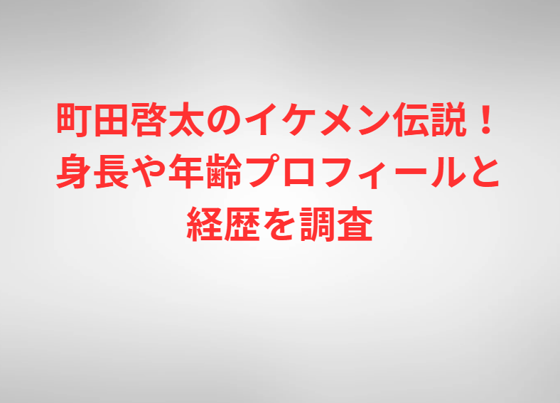 町田啓太のイケメン伝説！身長や年齢プロフィールと経歴を調査