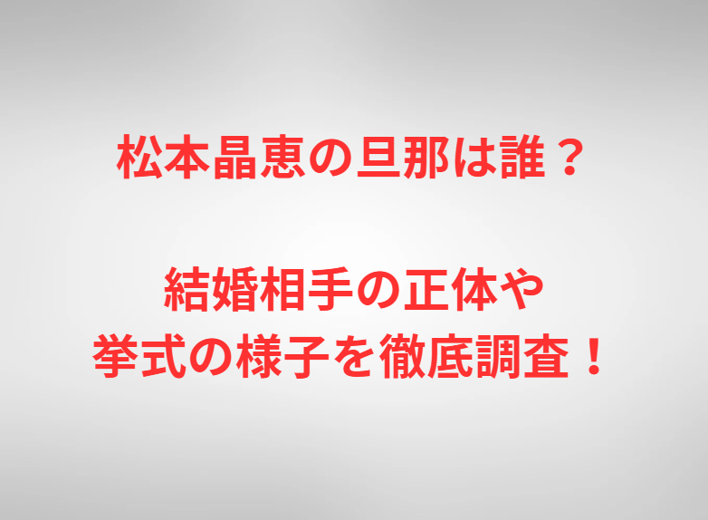 松本晶恵の旦那は誰？結婚相手の正体や挙式の様子を徹底調査！