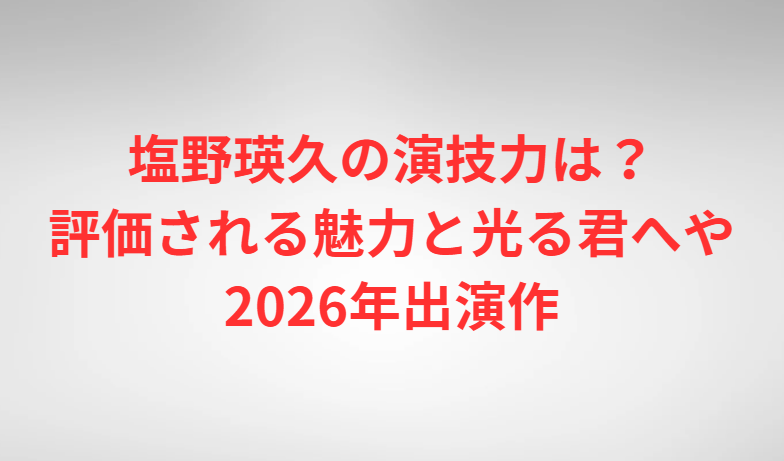 塩野瑛久の演技力は？評価される魅力と光る君へや2026年出演作