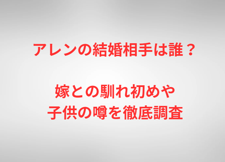 アレンの結婚相手は誰？嫁との馴れ初めや子供の噂を徹底調査