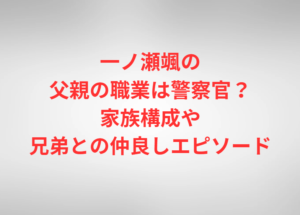 一ノ瀬颯の父親の職業は警察官?家族構成や兄弟との仲良しエピソード