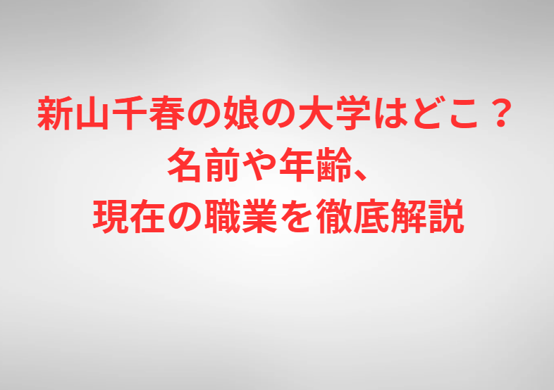 新山千春の娘の大学はどこ？名前や年齢、現在の職業を徹底解説