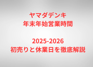 ヤマダデンキ年末年始営業時間2025-2026｜初売りと休業日を徹底解説