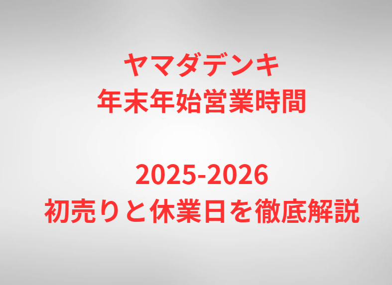 ヤマダデンキ年末年始営業時間2025-2026｜初売りと休業日を徹底解説