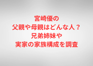 宮崎優の父親や母親はどんな人？兄弟姉妹や実家の家族構成を調査