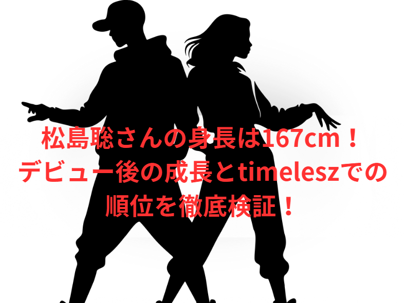 松島聡さんの身長は167cm！デビュー後の成長とtimeleszでの順位を徹底検証！