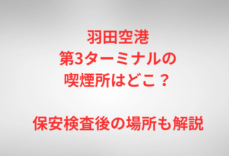 羽田空港第3ターミナルの喫煙所はどこ？保安検査後の場所も解説