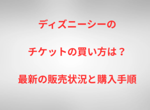 ディズニーシーのチケットの買い方は？最新の販売状況と購入手順
