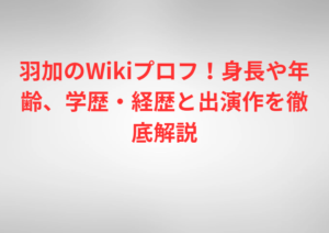 羽加のWikiプロフ！身長や年齢、学歴・経歴と出演作を徹底解説