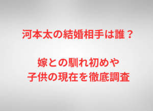 河本太の結婚相手は誰？嫁との馴れ初めや子供の現在を徹底調査