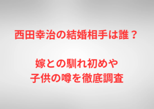 西田幸治の結婚相手は誰？嫁との馴れ初めや子供の噂を徹底調査
