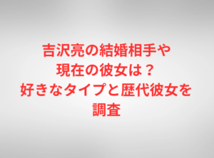 吉沢亮の結婚相手や現在の彼女は?好きなタイプと歴代彼女を調査