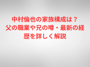中村倫也の家族構成は？父の職業や兄の噂・最新の経歴を詳しく解説