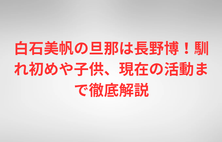 白石美帆の旦那は長野博！馴れ初めや子供、現在の活動まで徹底解説