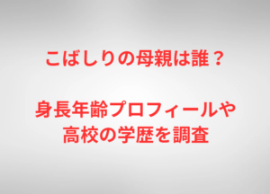 こばしりの母親は誰?身長年齢プロフィールや高校の学歴を調査