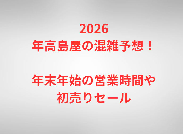 2026年高島屋の混雑予想！年末年始の営業時間や初売りセール
