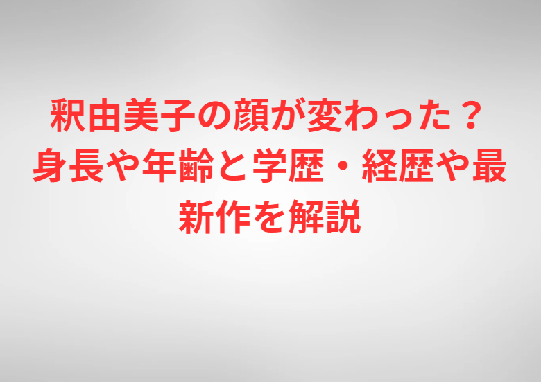 釈由美子の顔が変わった？身長や年齢と学歴・経歴や最新作を解説